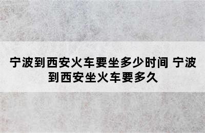 宁波到西安火车要坐多少时间 宁波到西安坐火车要多久